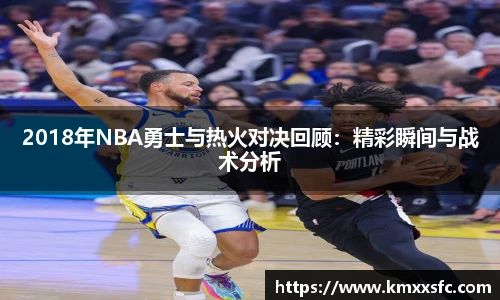 2018年NBA勇士与热火对决回顾：精彩瞬间与战术分析