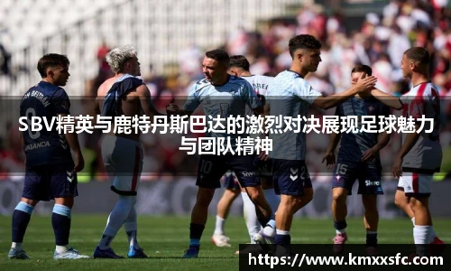SBV精英与鹿特丹斯巴达的激烈对决展现足球魅力与团队精神