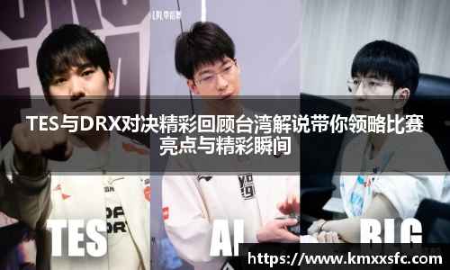 TES与DRX对决精彩回顾台湾解说带你领略比赛亮点与精彩瞬间