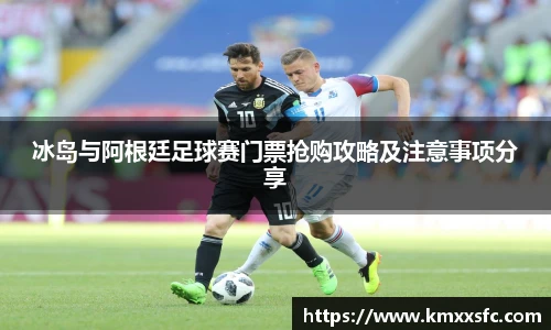 冰岛与阿根廷足球赛门票抢购攻略及注意事项分享