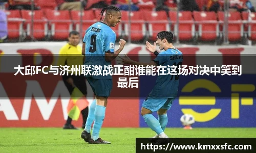 大邱FC与济州联激战正酣谁能在这场对决中笑到最后